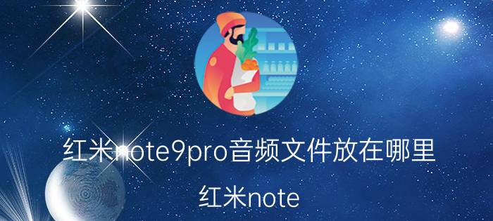 红米note9pro音频文件放在哪里 红米note 9 pro 5g有录音功能吗怎么用？